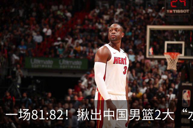 一场81:82！揪出中国男篮2大“水货” 表现拉胯 恐被郭士强弃用