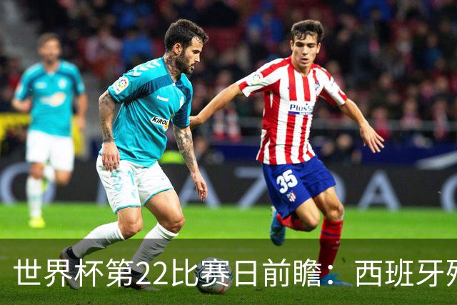 世界杯第22比赛日前瞻：西班牙残阵出击！C罗vs魔笛，谁先"舞毕"