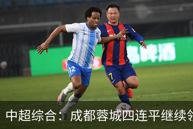 中超综合：成都蓉城四连平继续领跑