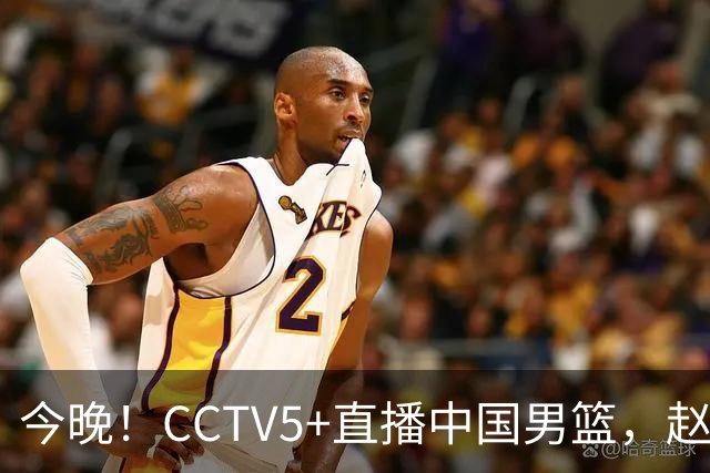 今晚！CCTV5+直播中国男篮，赵继伟继续休战？张镇麟等参加CBA总决赛缺席