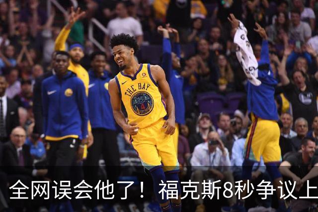 全网误会他了！福克斯8秒争议上篮并非上头，真实思路太清醒！