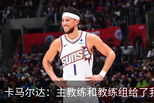 卡马尔达：主教练和教练组给了我很多信任；梅开二度只是起点