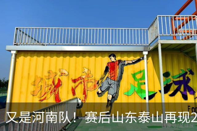 又是河南队！赛后山东泰山再现2年前一幕：球迷怒喊“不踢滚蛋”