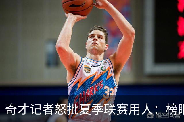 奇才记者怒批夏季联赛用人：榜眼探花只打一两场 其他队新秀出战170分钟
