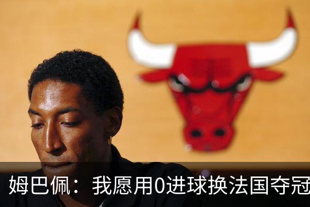 姆巴佩：我愿用0进球换法国夺冠 欧冠后第一时间就祝贺了巴黎队友