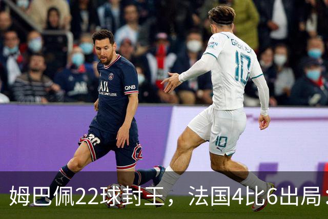 姆巴佩22球封王，法国4比6出局：纪录再高也填不满遗憾