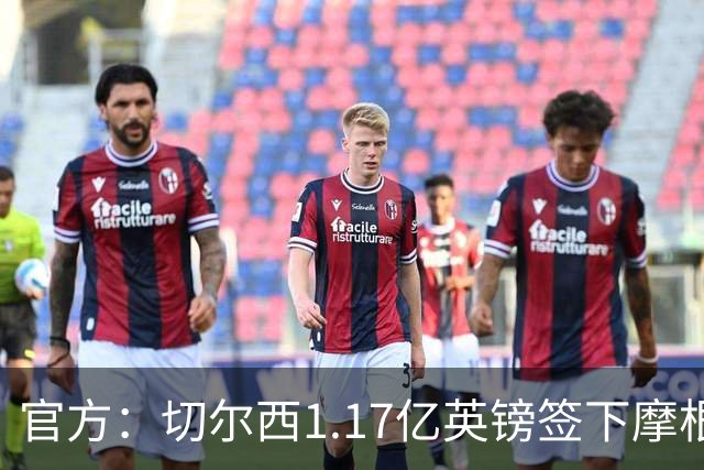 官方：切尔西1.17亿英镑签下摩根·罗杰斯，合同6+1年
