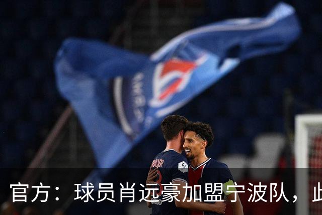 官方：球员肖远豪加盟宁波队，此前他曾留洋塞尔维亚和西班牙