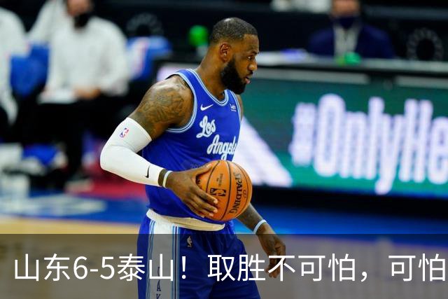山东6-5泰山！取胜不可怕，可怕的是于金永赛后一番话，字字扎心