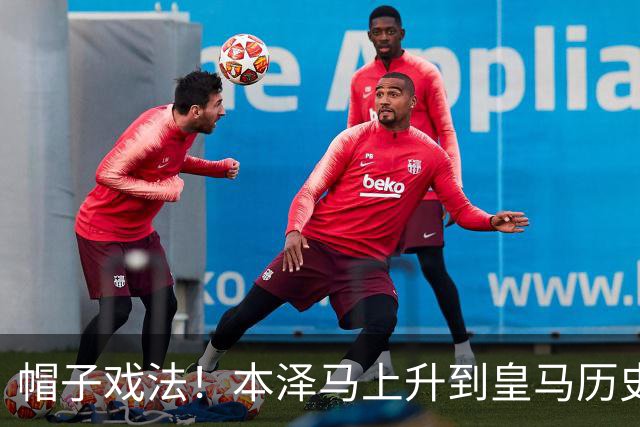 帽子戏法！本泽马上升到皇马历史射手榜第三