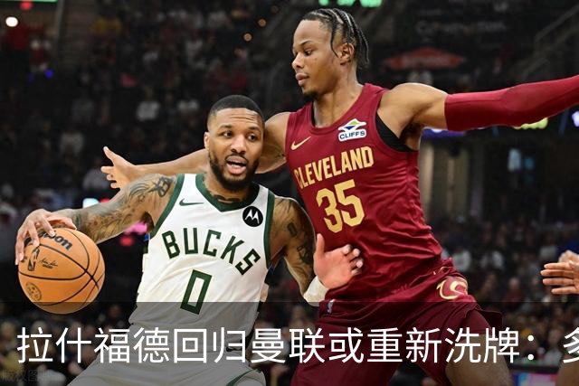拉什福德回归曼联或重新洗牌：多尔古与库尼亚位置恐生变