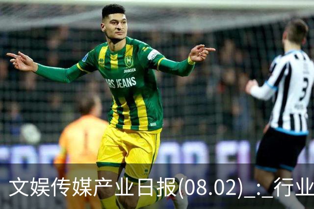 文娱传媒产业日报(08.02) : 行业动态集萃