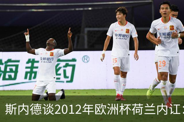斯内德谈2012年欧洲杯荷兰内讧：亨特拉尔和范博梅尔酒后干了起来