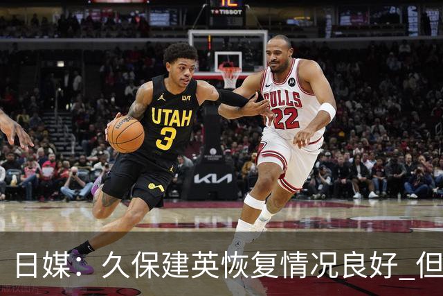 日媒：久保建英恢复情况良好 但仍或缺席与巴西的淘汰赛