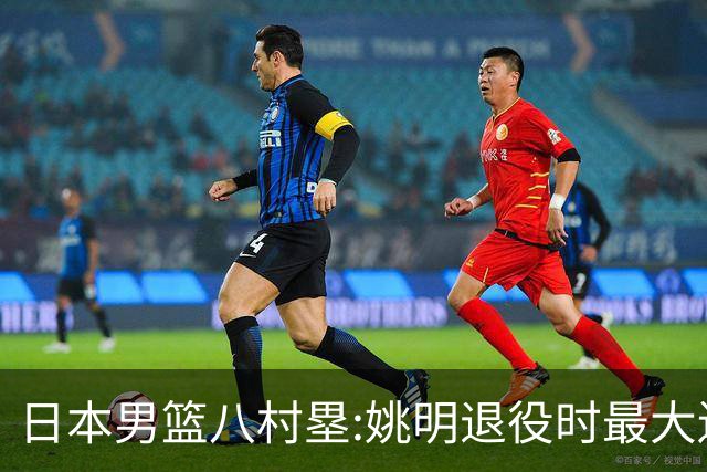 日本男篮八村塁:姚明退役时最大遗憾是后继无人 我也思考这个问题
