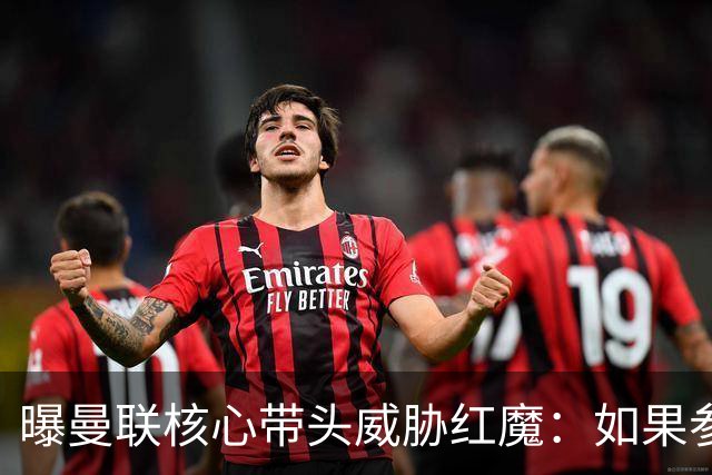 曝曼联核心带头威胁红魔：如果参加欧超我就转会