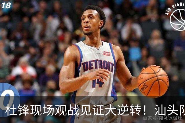 杜锋现场观战见证大逆转！汕头队主场翻盘拿到晋级主动权