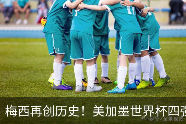 梅西再创历史！美加墨世界杯四强全部产生