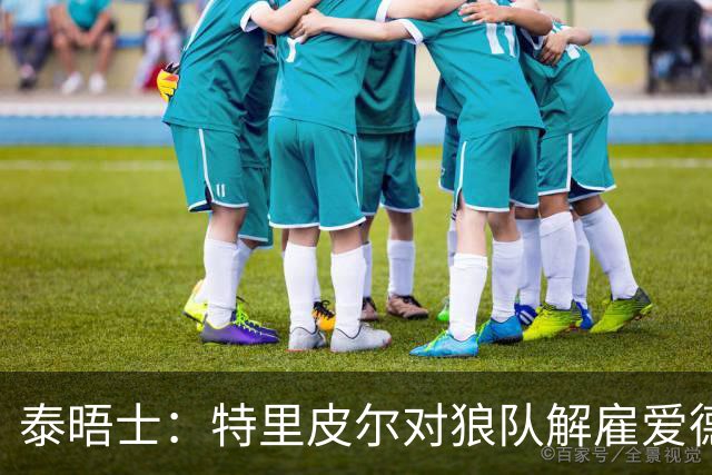 泰晤士：特里皮尔对狼队解雇爱德华兹感到愤怒，正寻求解除合同