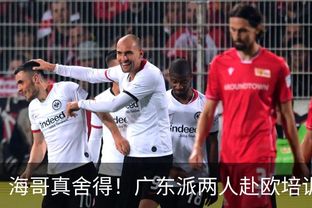 海哥真舍得！广东派两人赴欧培训 王洪泽特训一个月 杜锋去学习战术
