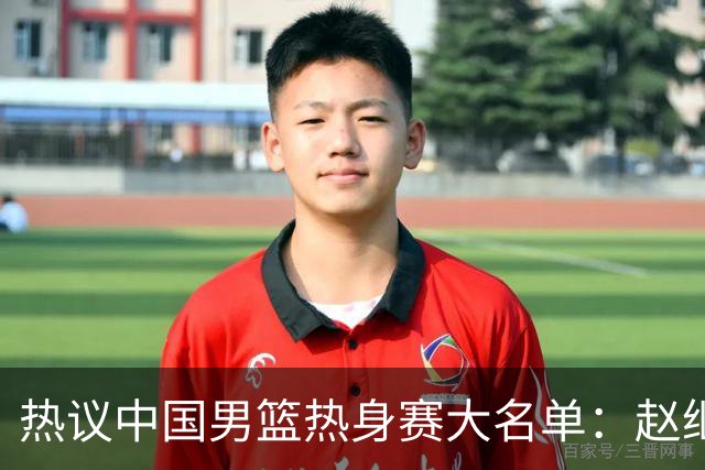 热议中国男篮热身赛大名单：赵继伟成年龄最大老将 广东中锋有望获重用