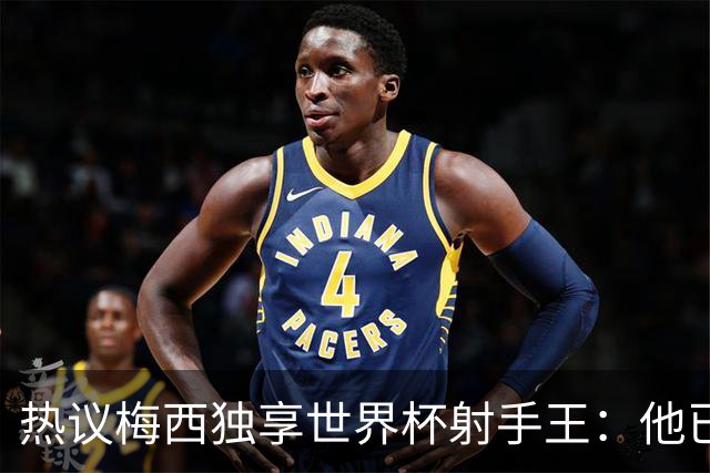 热议梅西独享世界杯射手王：他已经开启了无敌模式 挡不住了！