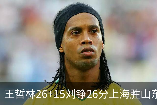 王哲林26+15刘铮26分上海胜山东 高诗岩14+10