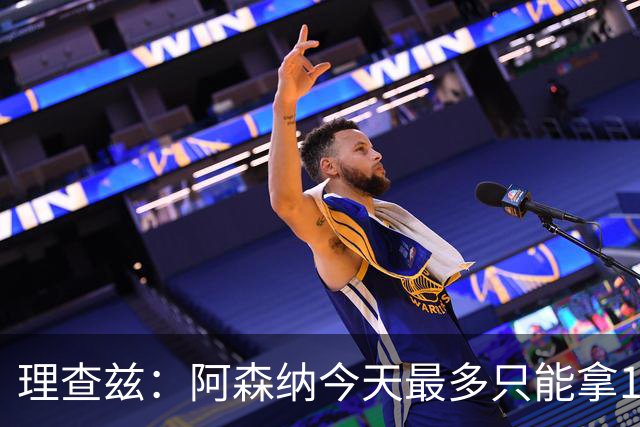 理查兹：阿森纳今天最多只能拿1分