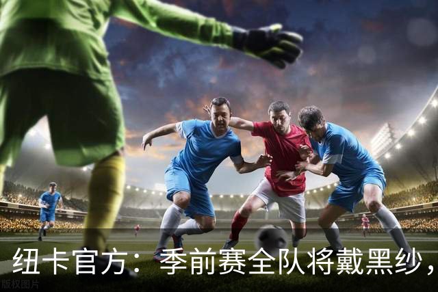 纽卡官方：季前赛全队将戴黑纱，赛前为基冈默哀
