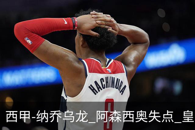 西甲-纳乔乌龙 阿森西奥失点 皇马爆冷0-1马洛卡
