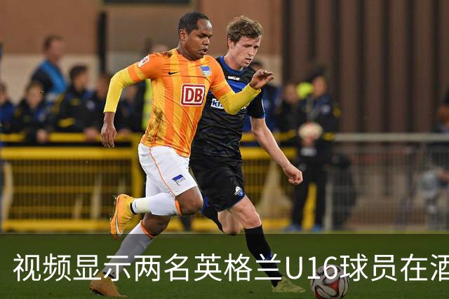 视频显示两名英格兰U16球员在酒店房间内打架，队友在一旁围观