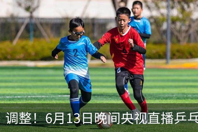 调整！6月13日晚间央视直播乒乓球有变，陈熠冲决赛，首金诞生！
