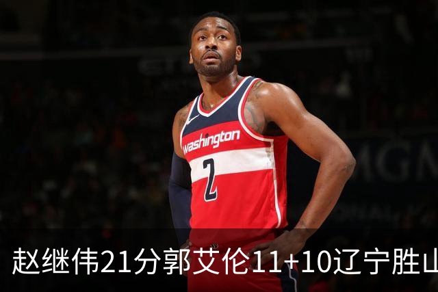 赵继伟21分郭艾伦11+10辽宁胜山东 高诗岩11分
