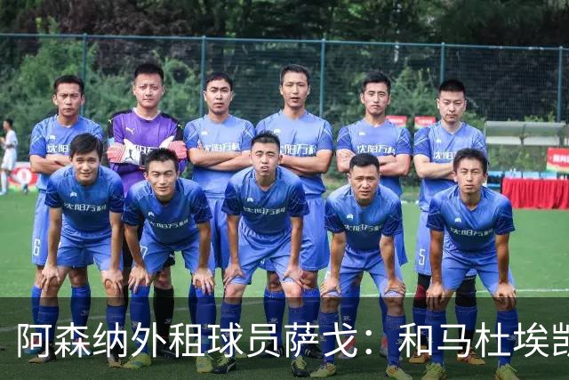 阿森纳外租球员萨戈：和马杜埃凯聊过后，让我走出了舒适区