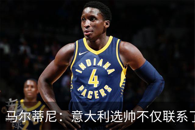 马尔蒂尼：意大利选帅不仅联系了瓜迪奥拉，还接触了安切洛蒂