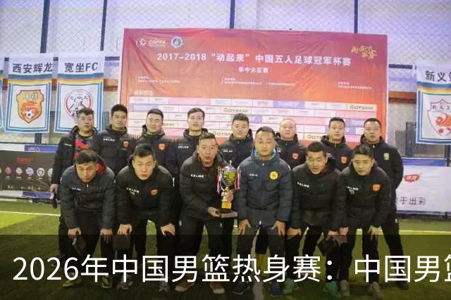 2026年中国男篮热身赛：中国男篮战胜荷兰男篮