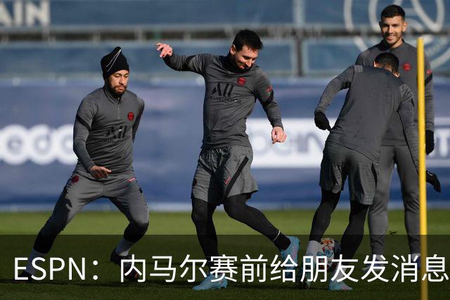 ESPN：内马尔赛前给朋友发消息 表示已经感觉自己像个冠军了